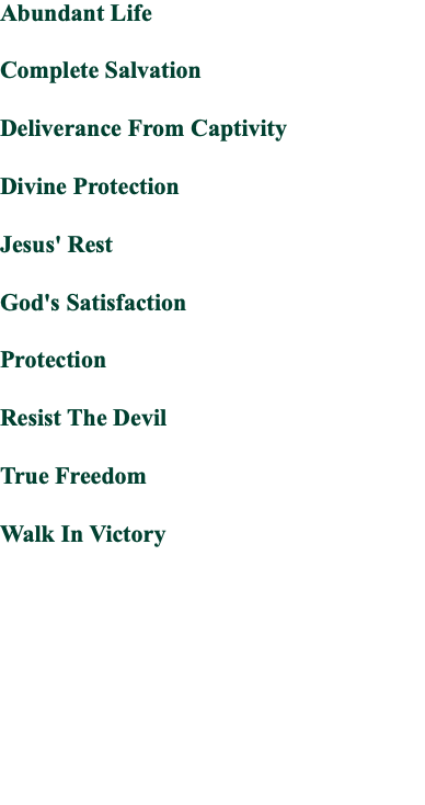 Abundant Life Complete Salvation Deliverance From Captivity Divine Protection Jesus' Rest God's Satisfaction Protection Resist The Devil True Freedom Walk In Victory 