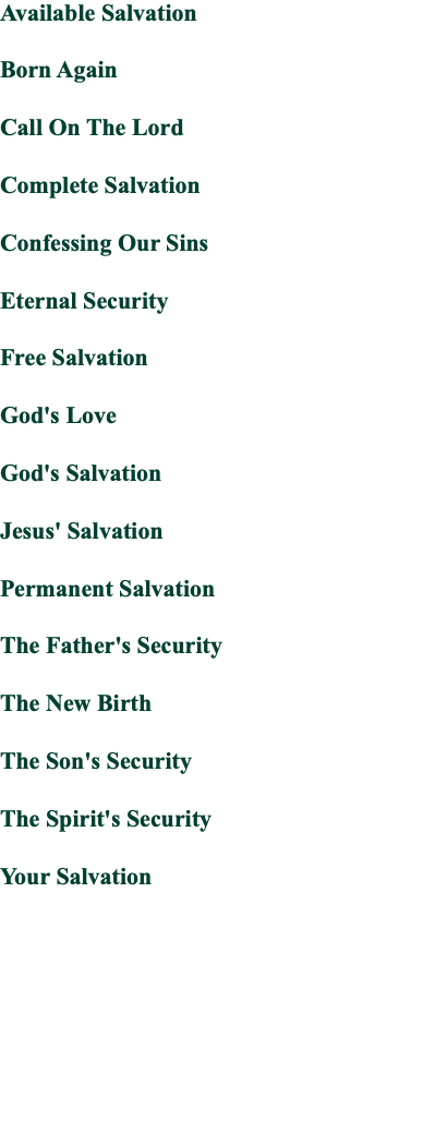 Available Salvation Born Again Call On The Lord Complete Salvation Confessing Our Sins Eternal Security Free Salvation God's Love God's Salvation Jesus' Salvation Permanent Salvation The Father's Security The New Birth The Son's Security The Spirit's Security Your Salvation 
